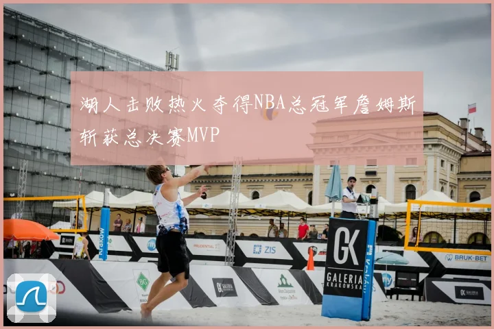 湖人击败热火夺得NBA总冠军詹姆斯斩获总决赛MVP