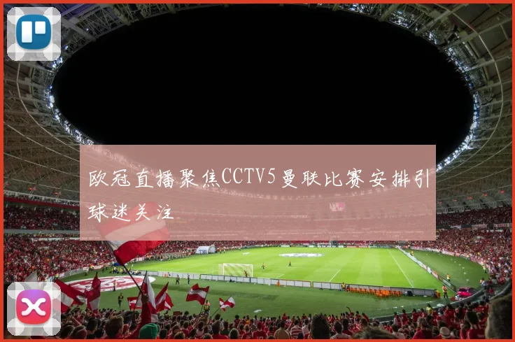 欧冠直播聚焦CCTV5曼联比赛安排引球迷关注