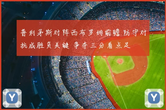普利茅斯对阵西布罗姆前瞻 防守对抗成胜负关键 争夺三分看点足